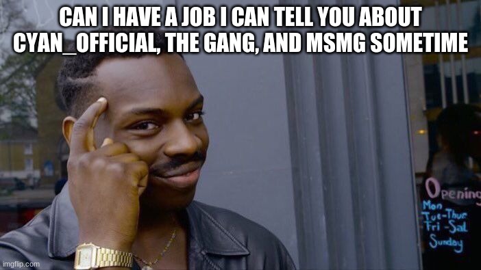 Roll Safe Think About It Meme | CAN I HAVE A JOB I CAN TELL YOU ABOUT CYAN_OFFICIAL, THE GANG, AND MSMG SOMETIMES | image tagged in memes,roll safe think about it | made w/ Imgflip meme maker