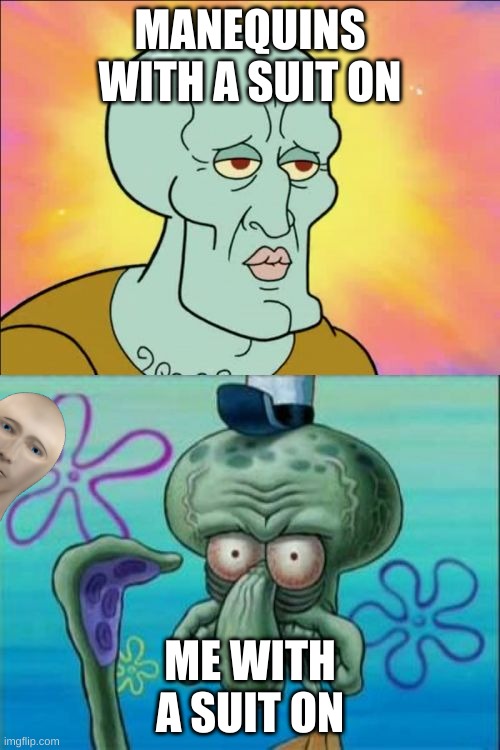 manequin/ me :( | MANEQUINS WITH A SUIT ON; ME WITH A SUIT ON | image tagged in memes,squidward,funny memes,dank memes,funny cat memes,don't you squidward | made w/ Imgflip meme maker