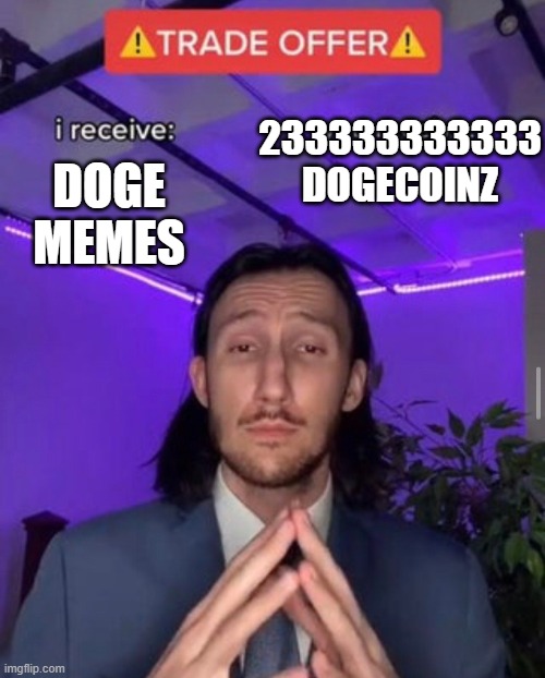 i receive you receive | 233333333333 DOGECOINZ; DOGE MEMES | image tagged in i receive you receive,dogecoin,excuse me what the fuck | made w/ Imgflip meme maker