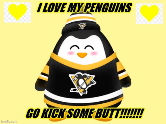 Pittsburgh Penguins | I LOVE MY PENGUINS; GO KICK SOME BUTT!!!!!!! | image tagged in hockey,pittsburgh penguins | made w/ Imgflip meme maker
