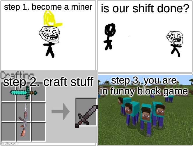 how 2 craft and mine | step 1. become a miner; is our shift done? step 3. you are in funny block game; step 2. craft stuff | image tagged in memes,blank comic panel 2x2 | made w/ Imgflip meme maker