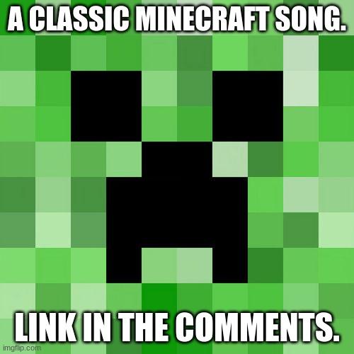 Scumbag Minecraft | A CLASSIC MINECRAFT SONG. LINK IN THE COMMENTS. | image tagged in memes,scumbag minecraft | made w/ Imgflip meme maker