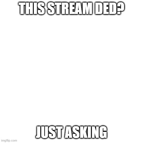 dio = epic |  THIS STREAM DED? JUST ASKING | image tagged in memes,blank transparent square,y e s,wryyyyy | made w/ Imgflip meme maker