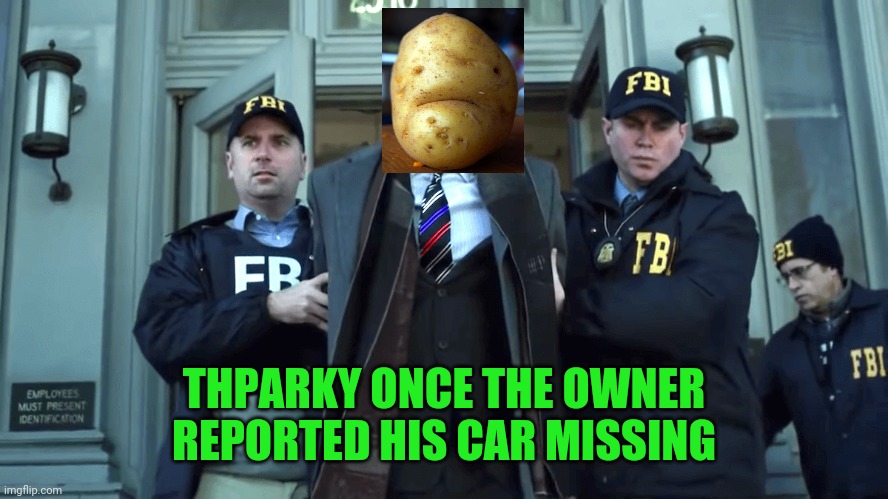 Trump led away in handcuffs | THPARKY ONCE THE OWNER REPORTED HIS CAR MISSING | image tagged in trump led away in handcuffs | made w/ Imgflip meme maker