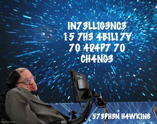 573V3N  H4WK1N6 | IN73LL1G3NC3 
15 7H3 4B1L17Y 
70 4D4P7 70 
   CH4NG3; 573PH3N H4WK1N6 | image tagged in steven hawking,rest in peace | made w/ Imgflip meme maker