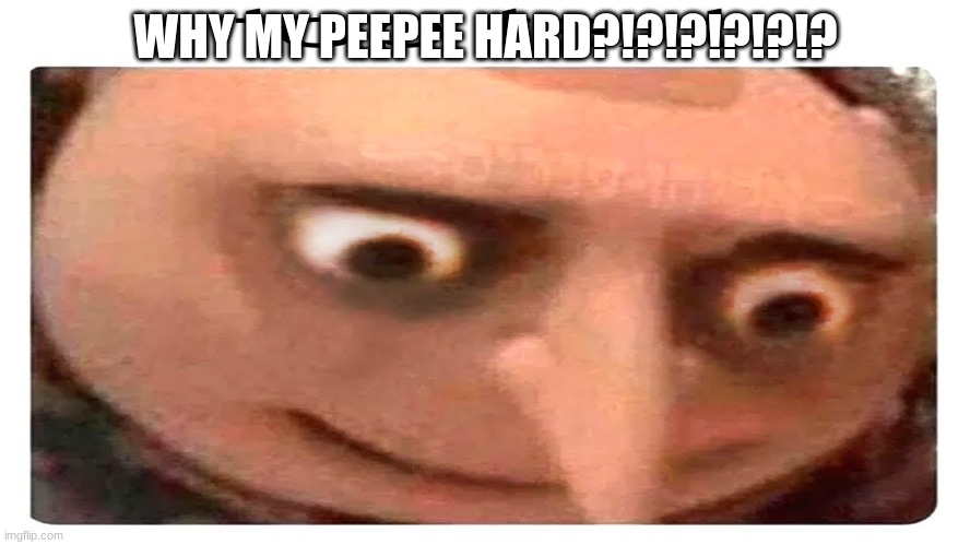 lol | WHY MY PEEPEE HARD?!?!?!?!?!? | image tagged in lol so funny | made w/ Imgflip meme maker