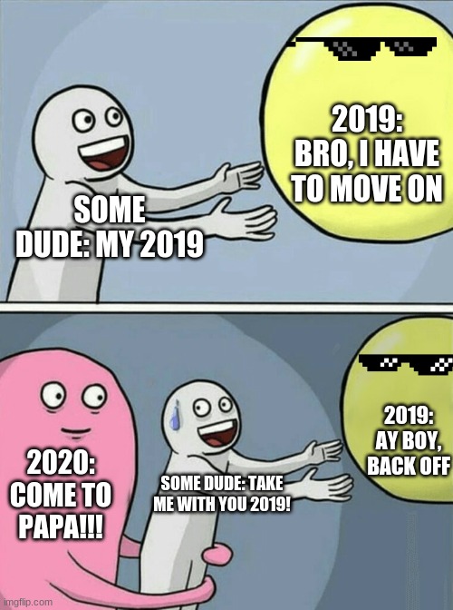 Running Away Balloon | 2019: BRO, I HAVE TO MOVE ON; SOME DUDE: MY 2019; 2019: AY BOY, BACK OFF; 2020: COME TO PAPA!!! SOME DUDE: TAKE ME WITH YOU 2019! | image tagged in memes,running away balloon | made w/ Imgflip meme maker