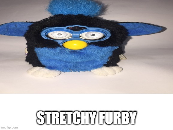 stretchy furby | STRETCHY FURBY | image tagged in furby,stretching,stretch | made w/ Imgflip meme maker