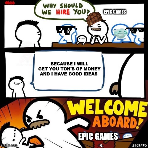 Welcome Aboard | EPIC GAMES; BECAUSE I WILL GET YOU TON'S OF MONEY AND I HAVE GOOD IDEAS; EPIC GAMES | image tagged in welcome aboard | made w/ Imgflip meme maker