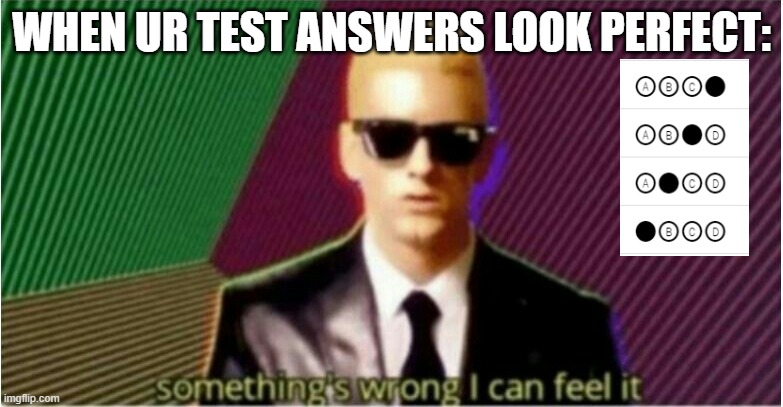 sus test | WHEN UR TEST ANSWERS LOOK PERFECT: | image tagged in rap god - something's wrong | made w/ Imgflip meme maker