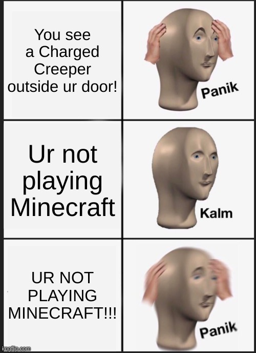 Panik Kalm Panik | You see a Charged Creeper outside ur door! Ur not playing Minecraft; UR NOT PLAYING MINECRAFT!!! | image tagged in memes,panik kalm panik | made w/ Imgflip meme maker