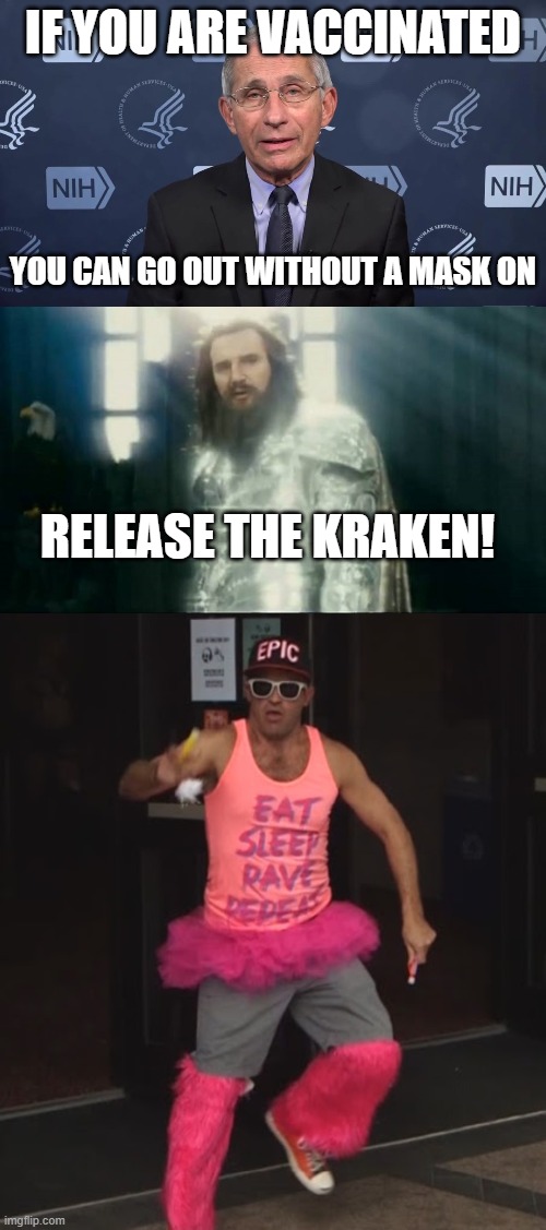 Party on | IF YOU ARE VACCINATED; YOU CAN GO OUT WITHOUT A MASK ON; RELEASE THE KRAKEN! | image tagged in fauci,release the kraken v1,party,raver,edm | made w/ Imgflip meme maker