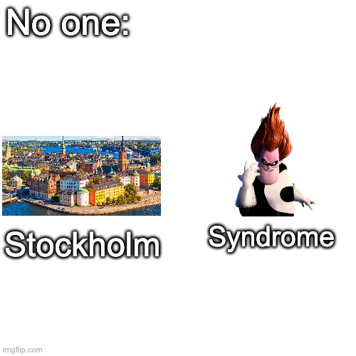 Blank Transparent Square | No one:; Stockholm; Syndrome | image tagged in memes,blank transparent square | made w/ Imgflip meme maker