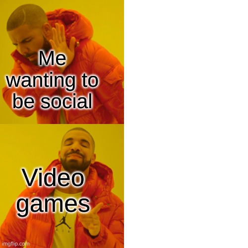 Drake Hotline Bling Meme | Me wanting to be social; Video games | image tagged in memes,drake hotline bling | made w/ Imgflip meme maker