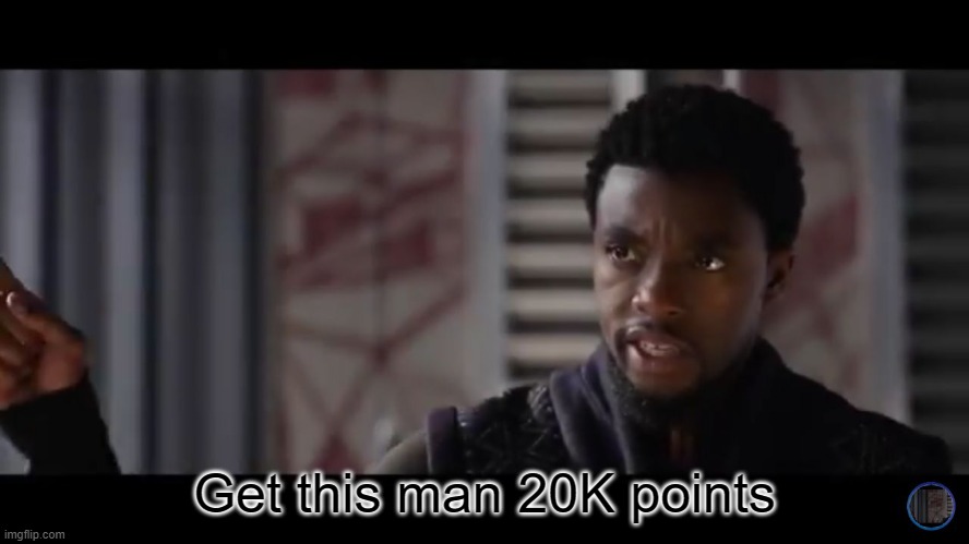 Black Panther - Get this man a shield | Get this man 20K points | image tagged in black panther - get this man a shield | made w/ Imgflip meme maker