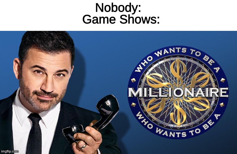 Who invented this? | Game Shows:; Nobody: | image tagged in money,who wants to be a millionaire | made w/ Imgflip meme maker
