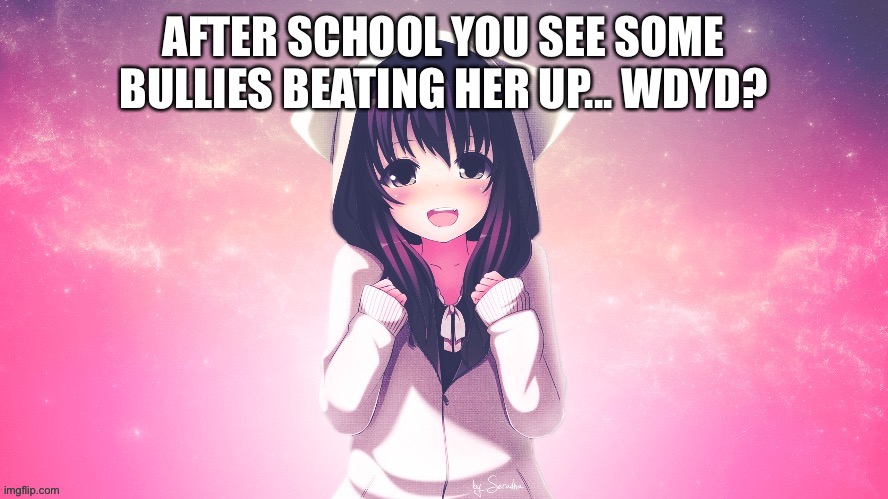Wdyd? | AFTER SCHOOL YOU SEE SOME BULLIES BEATING HER UP... WDYD? | image tagged in wdyd,high school,bully | made w/ Imgflip meme maker