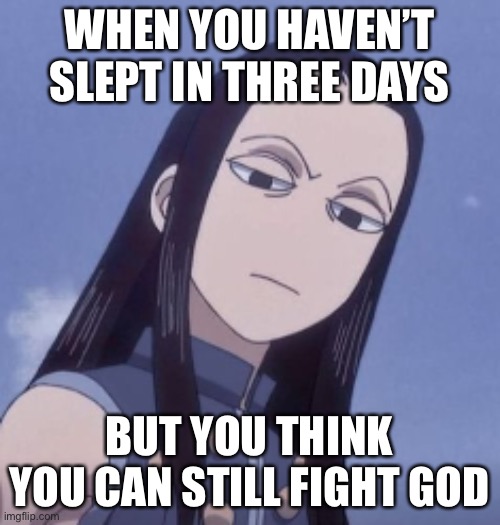 WHEN YOU HAVEN’T SLEPT IN THREE DAYS; BUT YOU THINK YOU CAN STILL FIGHT GOD | image tagged in tired | made w/ Imgflip meme maker