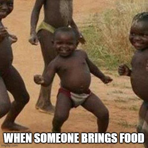 Third World Success Kid | WHEN SOMEONE BRINGS FOOD | image tagged in memes,third world success kid | made w/ Imgflip meme maker