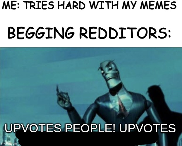 Upvotes people upvotes | ME: TRIES HARD WITH MY MEMES; BEGGING REDDITORS:; UPVOTES PEOPLE! UPVOTES | image tagged in white rectangle,upgrades people upgrades,reddit | made w/ Imgflip meme maker