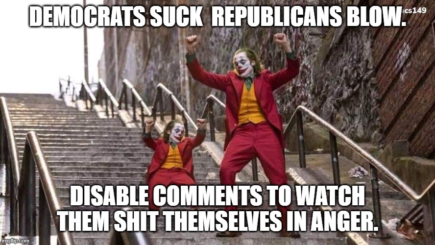 You are no one.  The meme is all that matters. | DEMOCRATS SUCK  REPUBLICANS BLOW. DISABLE COMMENTS TO WATCH THEM SHIT THEMSELVES IN ANGER. | image tagged in joker and mini joker | made w/ Imgflip meme maker