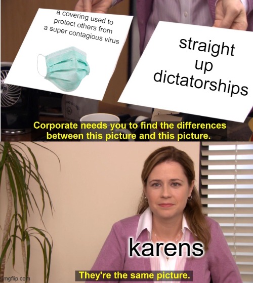 mask good dictatorship bad | a covering used to protect others from a super contagious virus; straight up dictatorships; karens | image tagged in memes,they're the same picture,mask,karen,face mask | made w/ Imgflip meme maker