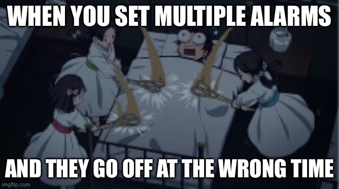 WHEN YOU SET MULTIPLE ALARMS; AND THEY GO OFF AT THE WRONG TIME | image tagged in funny,alarm | made w/ Imgflip meme maker