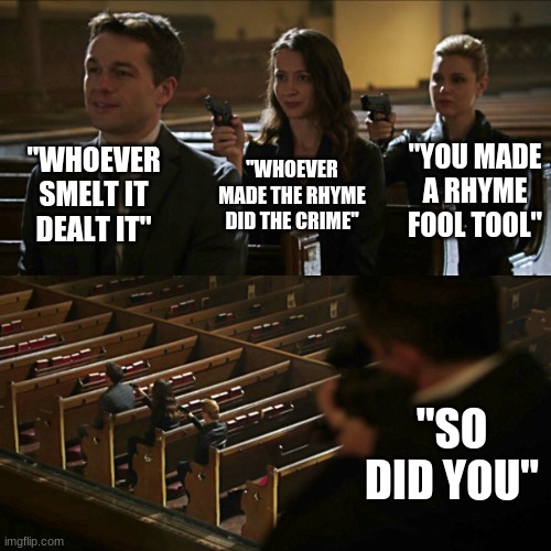 Whoever smelt it! | "WHOEVER SMELT IT DEALT IT"; "YOU MADE A RHYME FOOL TOOL"; "WHOEVER MADE THE RHYME DID THE CRIME"; "SO DID YOU" | image tagged in assassination chain | made w/ Imgflip meme maker