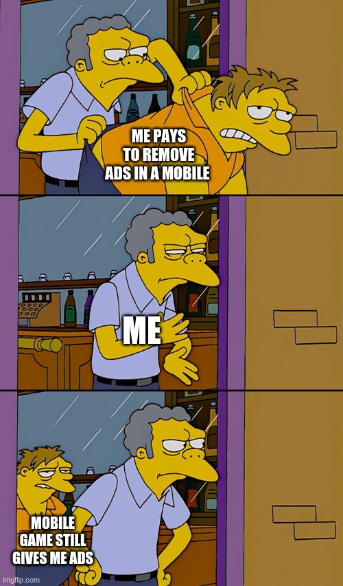 Moe throws Barney | ME PAYS TO REMOVE ADS IN A MOBILE; ME; MOBILE GAME STILL GIVES ME ADS | image tagged in moe throws barney | made w/ Imgflip meme maker