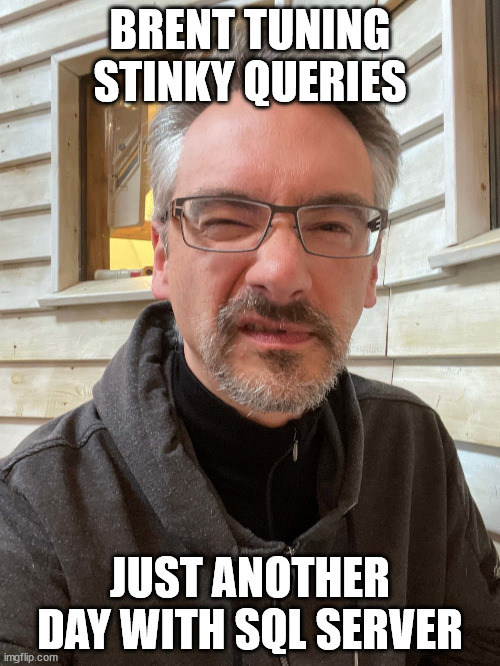 Brent Ozar Feels | BRENT TUNING STINKY QUERIES; JUST ANOTHER DAY WITH SQL SERVER | image tagged in brent ozar feels | made w/ Imgflip meme maker