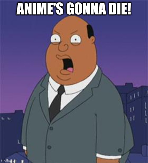 Angry Ollie Williams | ANIME'S GONNA DIE! | image tagged in angry ollie williams | made w/ Imgflip meme maker