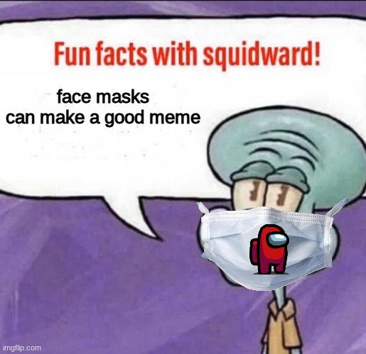 Fun Facts with Squidward | face masks can make a good meme | image tagged in fun facts with squidward | made w/ Imgflip meme maker