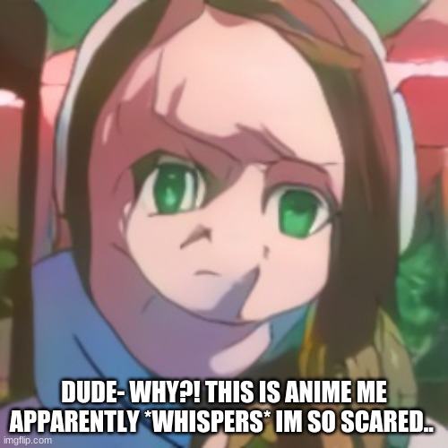 *cries in japanese* | DUDE- WHY?! THIS IS ANIME ME APPARENTLY *WHISPERS* IM SO SCARED.. | image tagged in anime,scary | made w/ Imgflip meme maker