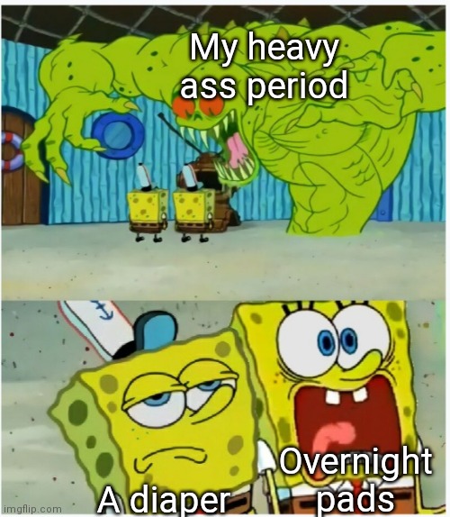 Diapers rock! (really) | My heavy ass period; Overnight pads; A diaper | image tagged in spongebob squarepants scared but also not scared | made w/ Imgflip meme maker