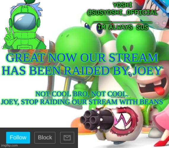 Yoshi_Official Announcement Temp v4 | GREAT NOW OUR STREAM HAS BEEN RAIDED BY JOEY; NOT COOL BRO, NOT COOL.
JOEY, STOP RAIDING OUR STREAM WITH BEANS | image tagged in yoshi_official announcement temp v4 | made w/ Imgflip meme maker