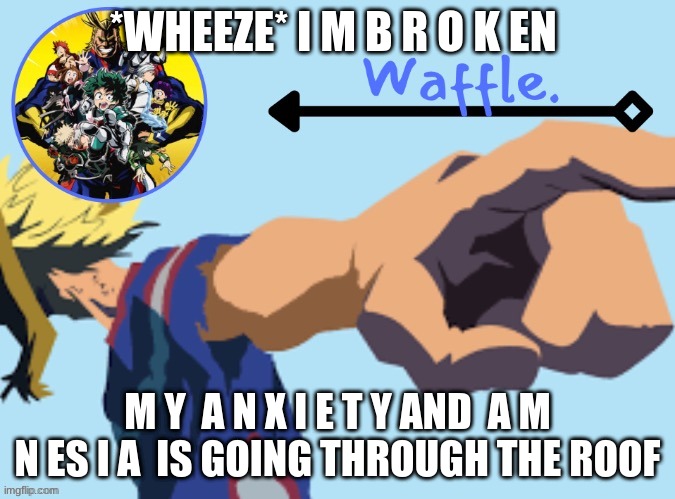 MHA temp 2 waffle | *WHEEZE* I M B R O K EN; M Y  A N X I E T Y AND  A M N ES I A  IS GOING THROUGH THE ROOF | image tagged in mha temp 2 waffle | made w/ Imgflip meme maker