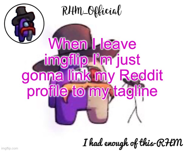 Rhm_Offical temp | When I leave imgflip I’m just gonna link my Reddit profile to my tagline | image tagged in rhm_offical temp | made w/ Imgflip meme maker