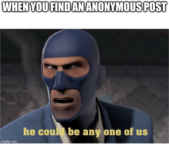 He could be anyone of us | WHEN YOU FIND AN ANONYMOUS POST | image tagged in he could be anyone of us,true story | made w/ Imgflip meme maker