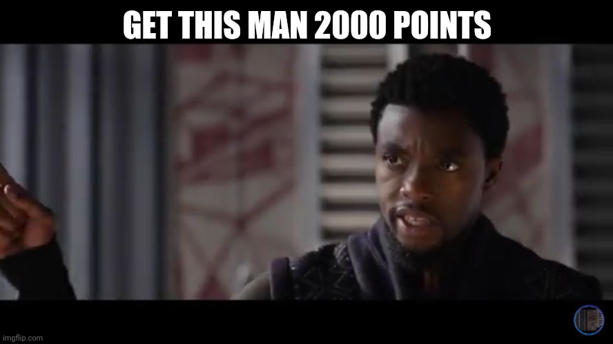 Black Panther - Get this man a shield | GET THIS MAN 2000 POINTS | image tagged in black panther - get this man a shield | made w/ Imgflip meme maker