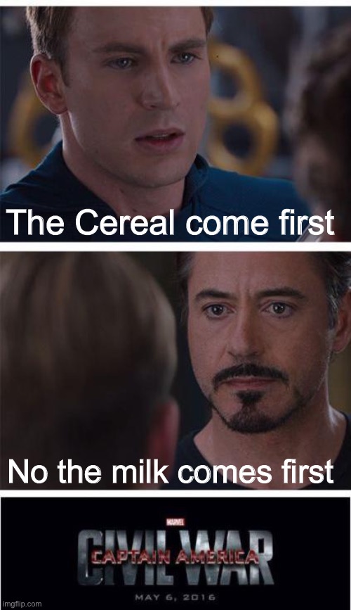 War | The Cereal come first; No the milk comes first | image tagged in memes,marvel civil war 1 | made w/ Imgflip meme maker