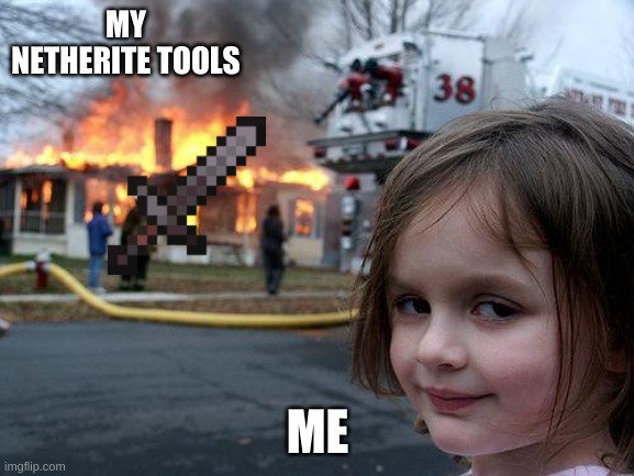 pls have good day | MY NETHERITE TOOLS; ME | image tagged in memes,disaster girl | made w/ Imgflip meme maker