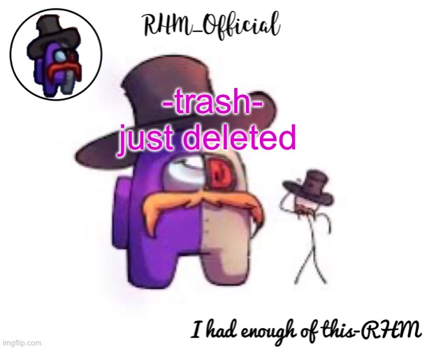 Rhm_Offical temp | -trash- just deleted | image tagged in rhm_offical temp | made w/ Imgflip meme maker