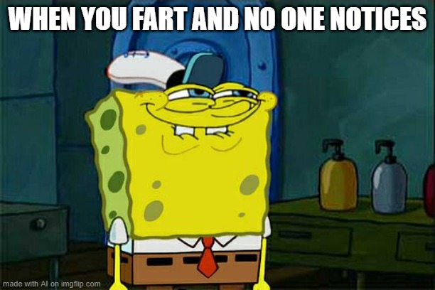 im starting to like the ai meme generator | WHEN YOU FART AND NO ONE NOTICES | image tagged in spongebob | made w/ Imgflip meme maker