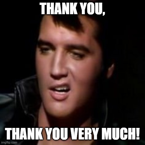 Elvis, thank you | THANK YOU, THANK YOU VERY MUCH! | image tagged in elvis thank you | made w/ Imgflip meme maker
