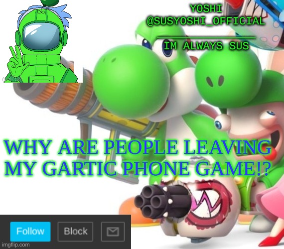 Yoshi_Official Announcement Temp v4 | WHY ARE PEOPLE LEAVING MY GARTIC PHONE GAME!? | image tagged in yoshi_official announcement temp v4 | made w/ Imgflip meme maker