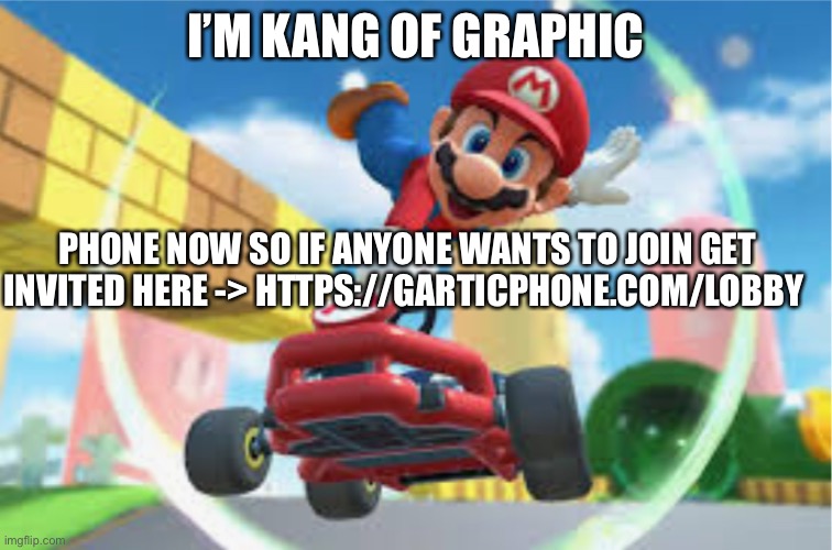 Maybe u will join | I’M KANG OF GRAPHIC; PHONE NOW SO IF ANYONE WANTS TO JOIN GET INVITED HERE -> HTTPS://GARTICPHONE.COM/LOBBY | image tagged in mkt mario jump boost | made w/ Imgflip meme maker