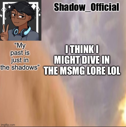 Maybe | I THINK I MIGHT DIVE IN THE MSMG LORE LOL | image tagged in shadow announcement 2 | made w/ Imgflip meme maker