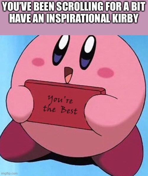 :) | YOU’VE BEEN SCROLLING FOR A BIT
HAVE AN INSPIRATIONAL KIRBY | image tagged in wholesome | made w/ Imgflip meme maker