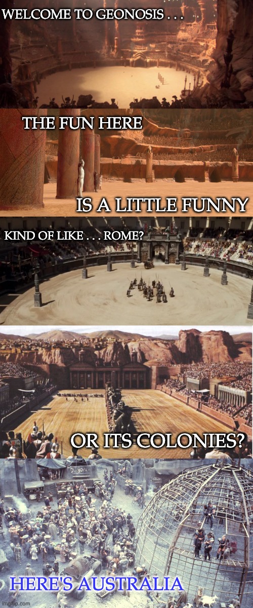 WELCOME TO GEONOSIS . . . KIND OF LIKE . . . ROME? HERE'S AUSTRALIA OR ITS COLONIES? THE FUN HERE IS A LITTLE FUNNY | made w/ Imgflip meme maker