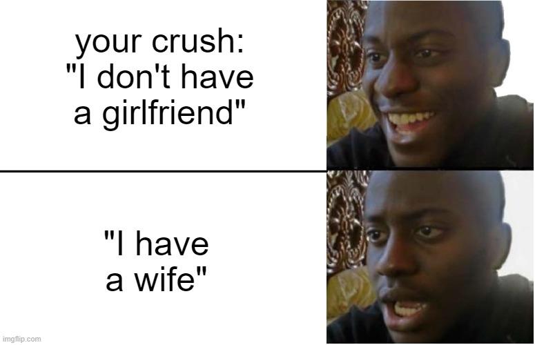 speaking from my unfortunate personal experience. Long story please don't ask. | your crush:
"I don't have a girlfriend"; "I have a wife" | image tagged in disappointed black guy,oof,when your crush | made w/ Imgflip meme maker